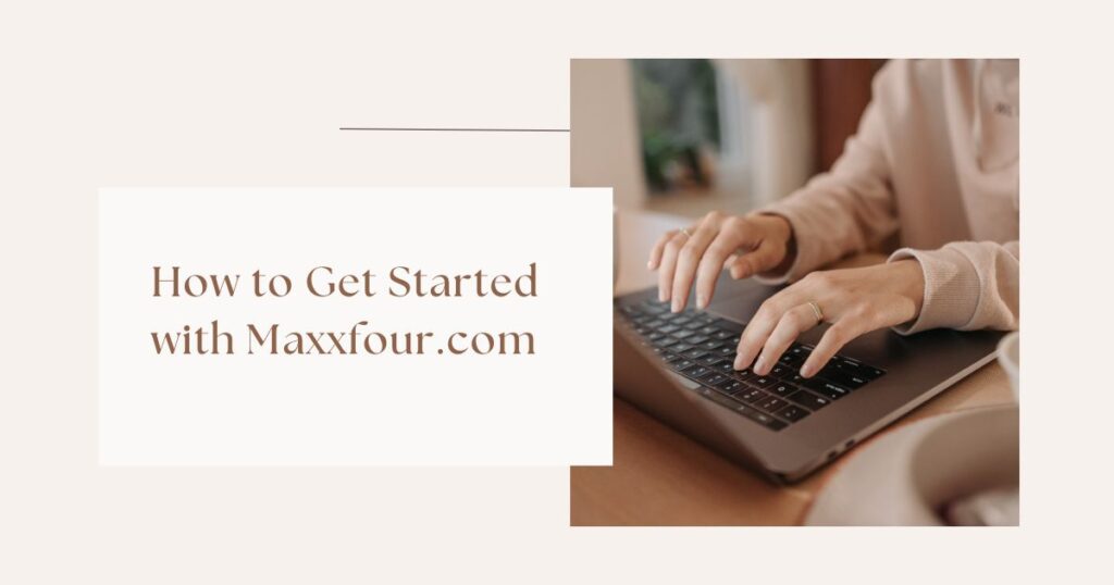 How to Get Started with Maxxfour.com 