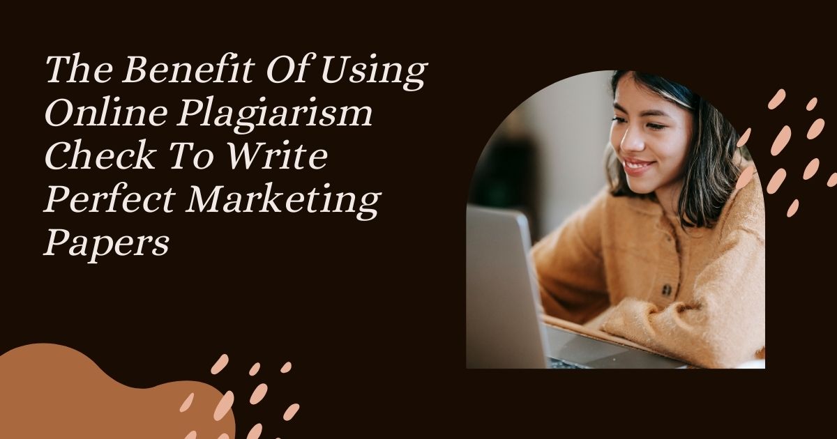 The Benefit Of Using Online Plagiarism Checker To Write Perfect Marketing Papers